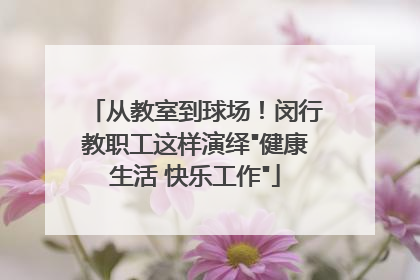 从教室到球场！闵行教职工这样演绎
