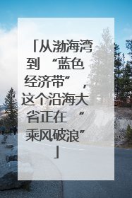 从渤海湾到 “蓝色经济带”，这个沿海大省正在 “乘风破浪”