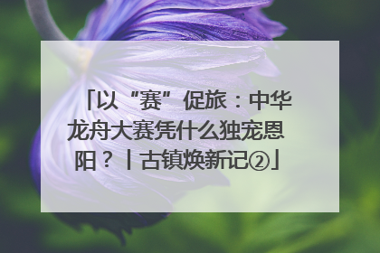 以“赛”促旅：中华龙舟大赛凭什么独宠恩阳？丨古镇焕新记②