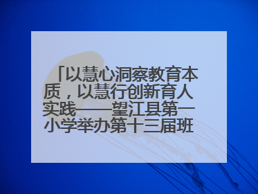 以慧心洞察教育本质，以慧行创新育人实践——望江县第一小学举办第十三届班主任论坛
