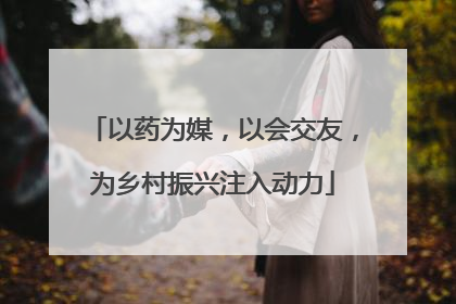 以药为媒，以会交友，为乡村振兴注入动力