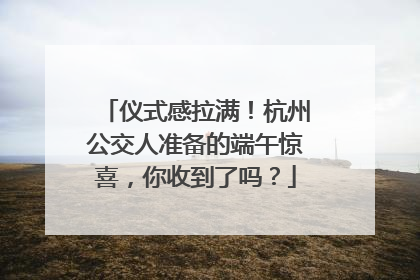 仪式感拉满！杭州公交人准备的端午惊喜，你收到了吗？
