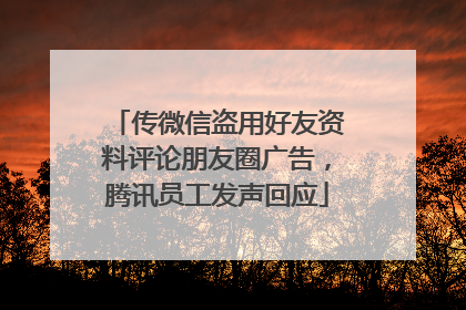 传微信盗用好友资料评论朋友圈广告，腾讯员工发声回应
