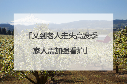 又到老人走失高发季 家人需加强看护