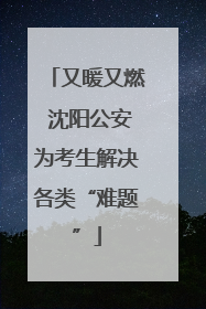 又暖又燃 沈阳公安为考生解决各类“难题”