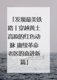 发现最美铁路丨穿越黄土高原的红色动脉 赓续革命老区的奋进新篇