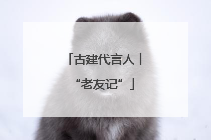 古建代言人丨“老友记”