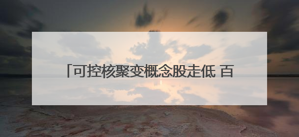 可控核聚变概念股走低 百利电气、哈焊华通跌超7%