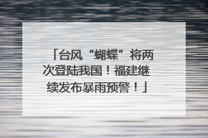 台风“蝴蝶”将两次登陆我国！福建继续发布暴雨预警！
