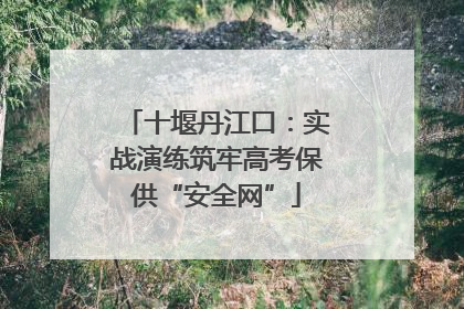 十堰丹江口：实战演练筑牢高考保供“安全网”