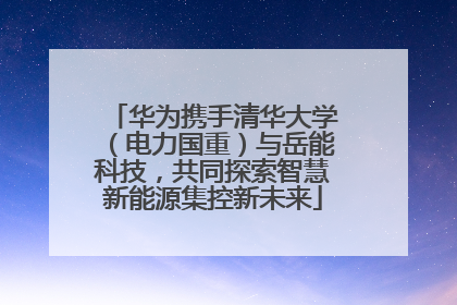 华为携手清华大学（电力国重）与岳能科技，共同探索智慧新能源集控新未来