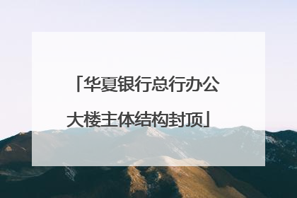 华夏银行总行办公大楼主体结构封顶