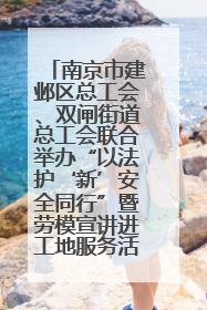 南京市建邺区总工会、双闸街道总工会联合举办“以法护‘新’安全同行”暨劳模宣讲进工地服务活动