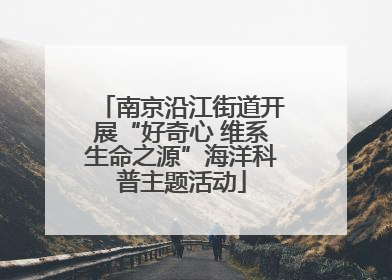 南京沿江街道开展“好奇心 维系生命之源”海洋科普主题活动