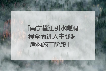 南宁邕江引水隧洞工程全面进入主隧洞盾构施工阶段