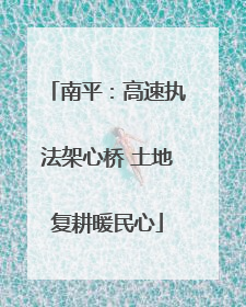 南平：高速执法架心桥 土地复耕暖民心