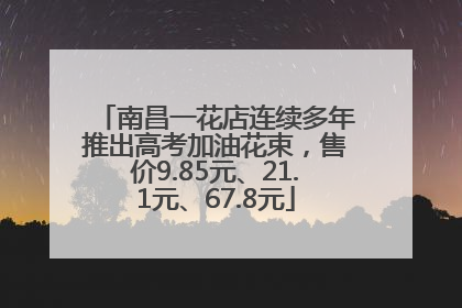 南昌一花店连续多年推出高考加油花束，售价9.85元、21.1元、67.8元