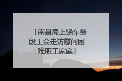 南昌局上饶车务段工会走访慰问困难职工家庭