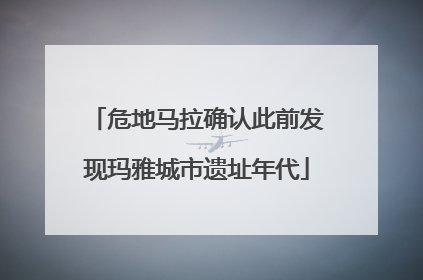 危地马拉确认此前发现玛雅城市遗址年代