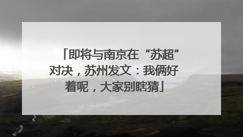 即将与南京在“苏超”对决，苏州发文：我俩好着呢，大家别瞎猜