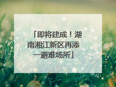 即将建成！湖南湘江新区再添一避难场所