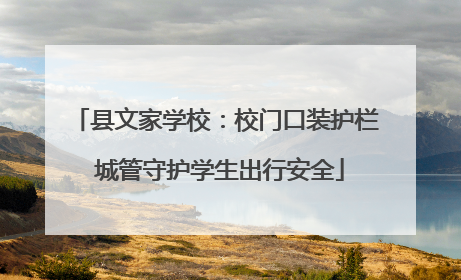 县文家学校：校门口装护栏 城管守护学生出行安全