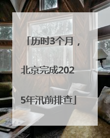 历时3个月，北京完成2025年汛前排查