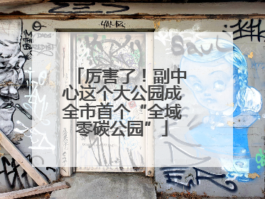 厉害了！副中心这个大公园成全市首个“全域零碳公园”
