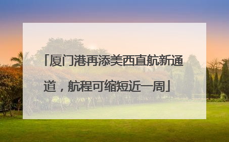 厦门港再添美西直航新通道，航程可缩短近一周