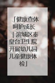 健康查体 呵护成长｜滨城区秦皇台卫生院开展幼儿园儿童健康体检