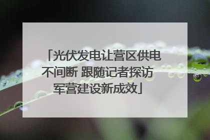 光伏发电让营区供电不间断 跟随记者探访军营建设新成效