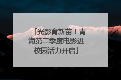 光影育新苗！青海第二季度电影进校园活力开启