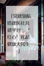 党建领航搭建医社共建平台，“红心”托起健康大民生