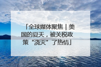 全球媒体聚焦｜美国的夏天，被关税政策“浇灭”了热情