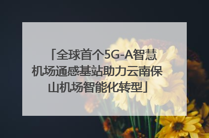 全球首个5G-A智慧机场通感基站助力云南保山机场智能化转型