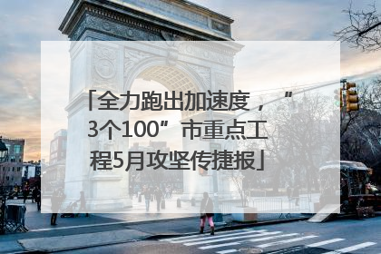 全力跑出加速度，“3个100”市重点工程5月攻坚传捷报