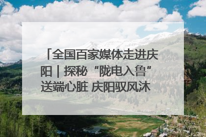 全国百家媒体走进庆阳｜探秘“陇电入鲁”送端心脏 庆阳驭风沐光点亮齐鲁万家