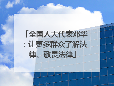 全国人大代表邓华：让更多群众了解法律、敬畏法律