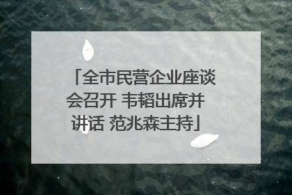 全市民营企业座谈会召开 韦韬出席并讲话 范兆森主持