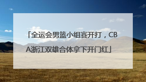 全运会男篮小组赛开打，CBA浙江双雄合体拿下开门红