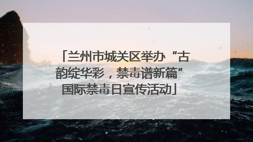兰州市城关区举办“古韵绽华彩，禁毒谱新篇”国际禁毒日宣传活动