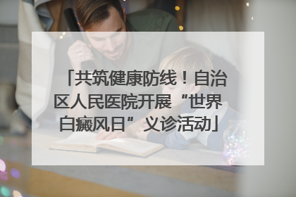 共筑健康防线！自治区人民医院开展“世界白癜风日”义诊活动