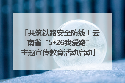 共筑铁路安全防线！云南省“5•26我爱路”主题宣传教育活动启动