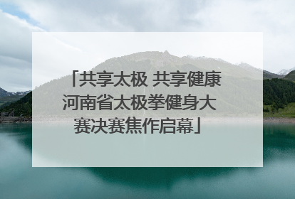 共享太极 共享健康 河南省太极拳健身大赛决赛焦作启幕