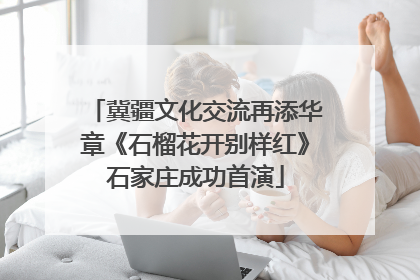 冀疆文化交流再添华章《石榴花开别样红》石家庄成功首演