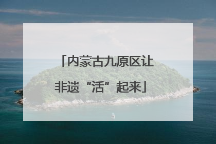 内蒙古九原区让非遗“活”起来