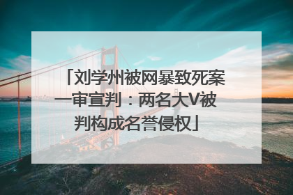 刘学州被网暴致死案一审宣判：两名大V被判构成名誉侵权