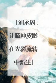 刘永周：让腾冲皮影在光影流转中新生