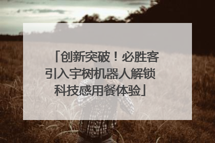 创新突破！必胜客引入宇树机器人解锁科技感用餐体验