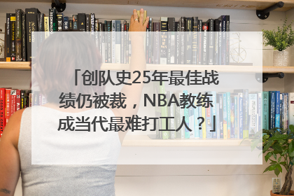 创队史25年最佳战绩仍被裁，NBA教练成当代最难打工人？